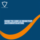 How to use a Desktop Authenticator